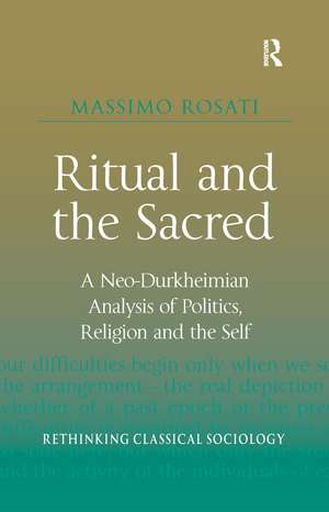 Ritual and the Sacred: A Neo-Durkheimian Analysis of Politics, Religion and the Self de Massimo Rosati