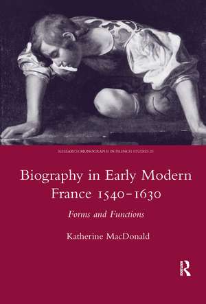 Biography in Early Modern France, 1540-1630: Forms and Functions de Katherine MacDonald