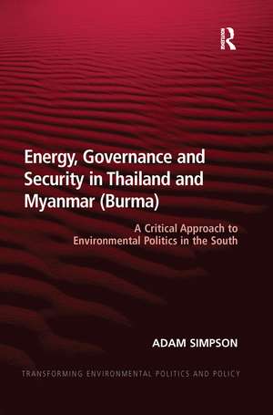 Energy, Governance and Security in Thailand and Myanmar (Burma): A Critical Approach to Environmental Politics in the South de Adam Simpson