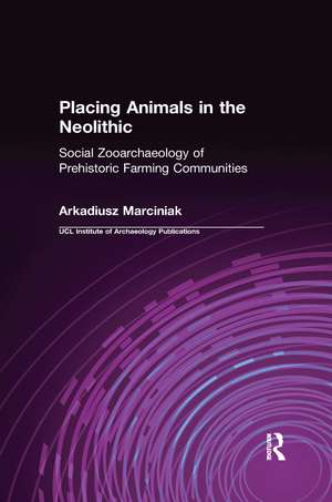 Placing Animals in the Neolithic: Social Zooarchaeology of Prehistoric Farming Communities de Arkadiusz Marciniak