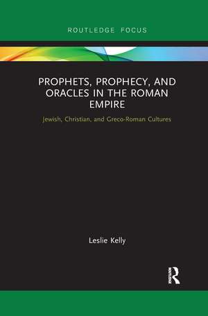 Prophets, Prophecy, and Oracles in the Roman Empire: Jewish, Christian, and Greco-Roman Cultures de Leslie Kelly