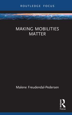 Making Mobilities Matter de Malene Freudendal-Pedersen