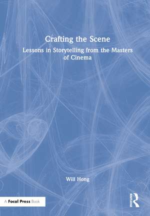 Crafting the Scene: Lessons in Storytelling from the Masters of Cinema de Will Hong