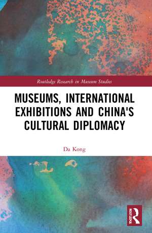 Museums, International Exhibitions and China's Cultural Diplomacy de Da Kong