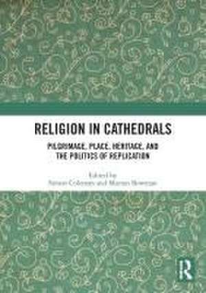 Religion in Cathedrals: Pilgrimage, Place, Heritage, and the Politics of Replication de Simon Coleman