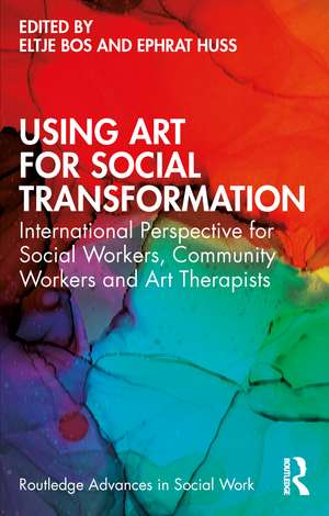 Using Art for Social Transformation: International Perspective for Social Workers, Community Workers and Art Therapists de Eltje Bos