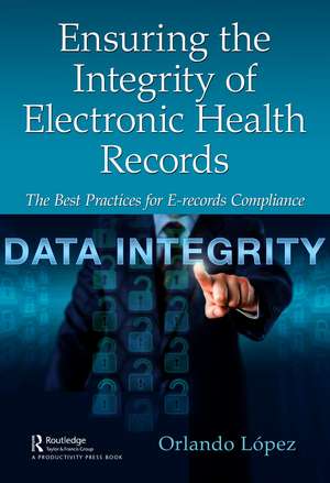 Ensuring the Integrity of Electronic Health Records: The Best Practices for E-records Compliance de Orlando López