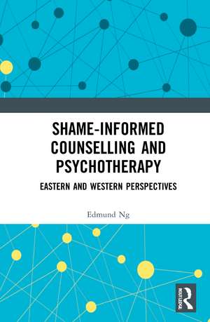 Shame-informed Counselling and Psychotherapy: Eastern and Western Perspectives de Edmund Ng