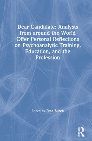 Dear Candidate: Analysts from around the World Offer Personal Reflections on Psychoanalytic Training, Education, and the Profession de Fred Busch