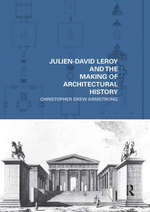 Julien-David Leroy and the Making of Architectural History de Christopher Drew Armstrong