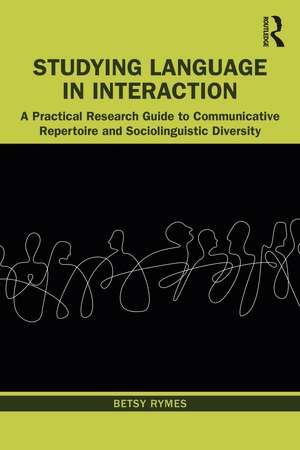 Studying Language in Interaction: A Practical Research Guide to Communicative Repertoire and Sociolinguistic Diversity de Betsy Rymes