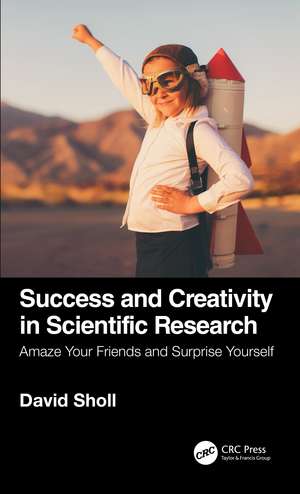 Success and Creativity in Scientific Research: Amaze Your Friends and Surprise Yourself de David S. Sholl