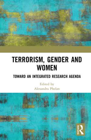 Terrorism, Gender and Women: Toward an Integrated Research Agenda de Alexandra Phelan