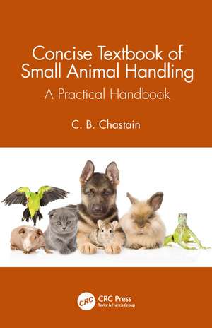 Concise Textbook of Small Animal Handling: A Practical Handbook de C. B. Chastain