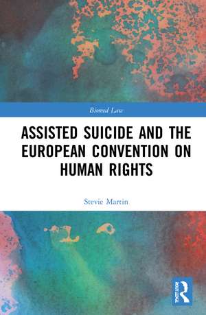 Assisted Suicide and the European Convention on Human Rights de Stevie Martin