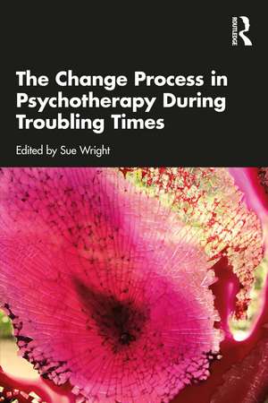 The Change Process in Psychotherapy During Troubling Times de Sue Wright