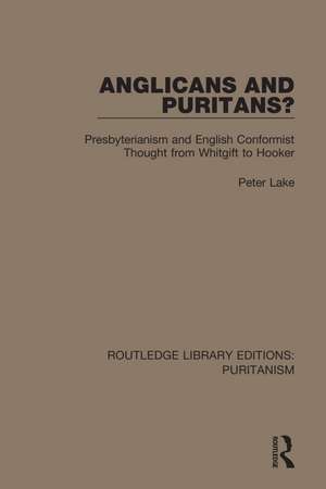 Anglicans and Puritans?: Presbyterianism and English Conformist Thought from Whitgift to Hooker de Peter Lake