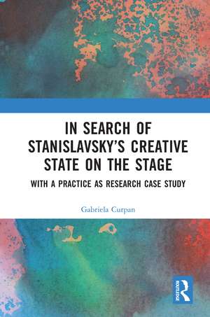 In Search of Stanislavsky’s Creative State on the Stage: With a Practice as Research Case Study de Gabriela Curpan