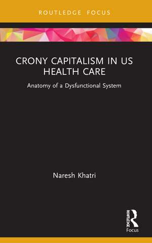 Crony Capitalism in US Health Care: Anatomy of a Dysfunctional System de Naresh Khatri