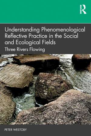 Understanding Phenomenological Reflective Practice in the Social and Ecological Fields: Three Rivers Flowing de Peter Westoby