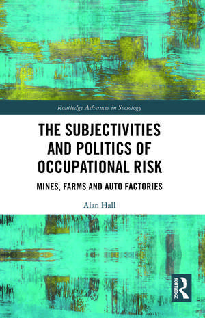 The Subjectivities and Politics of Occupational Risk: Mines, Farms and Auto Factories de Alan Hall