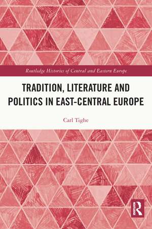 Tradition, Literature and Politics in East-Central Europe de Carl Tighe