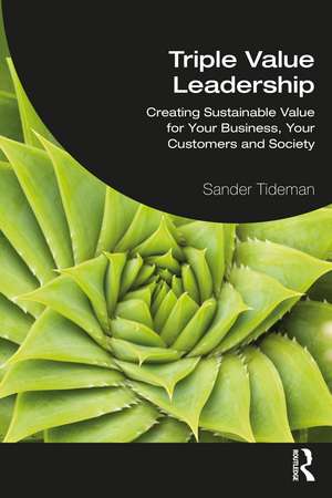 Triple Value Leadership: Creating Sustainable Value for Your Business, Your Customers and Society de Sander Tideman