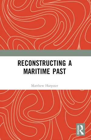 Reconstructing a Maritime Past de Matthew Harpster