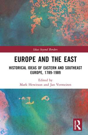 Europe and the East: Historical Ideas of Eastern and Southeast Europe, 1789-1989 de Mark Hewitson