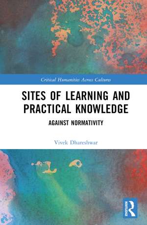 Sites of Learning and Practical Knowledge: Against Normativity de Vivek Dhareshwar