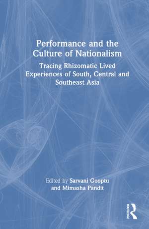 Performance and the Culture of Nationalism: Tracing Rhizomatic Lived Experiences of South, Central and Southeast Asia de Sarvani Gooptu