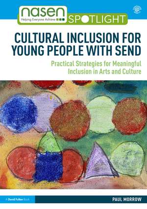 Cultural Inclusion for Young People with SEND: Practical Strategies for Meaningful Inclusion in Arts and Culture de Paul Morrow