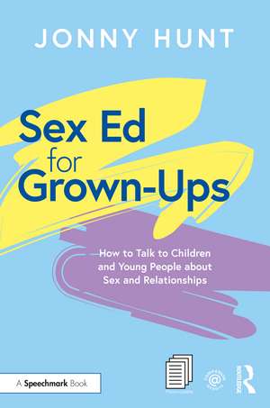 Sex Ed for Grown-Ups: How to Talk to Children and Young People about Sex and Relationships de Jonny Hunt