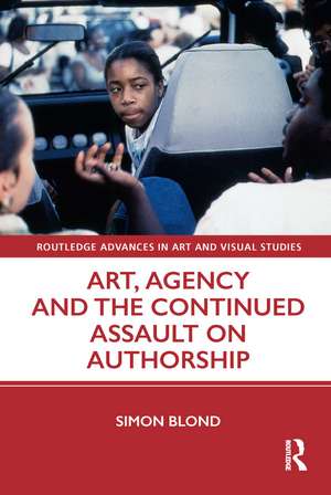 Art, Agency and the Continued Assault on Authorship de Simon Blond