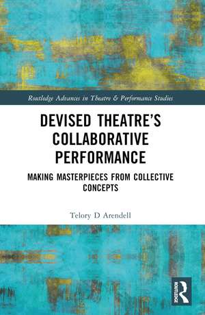 Devised Theater’s Collaborative Performance: Making Masterpieces from Collective Concepts de Telory D Arendell