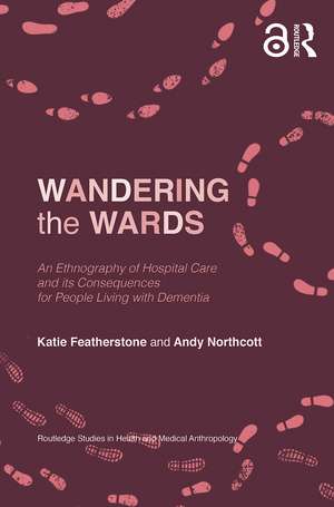 Wandering the Wards: An Ethnography of Hospital Care and its Consequences for People Living with Dementia de Katie Featherstone