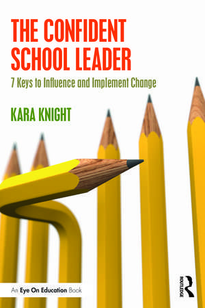 The Confident School Leader: 7 Keys to Influence and Implement Change de Kara Knight
