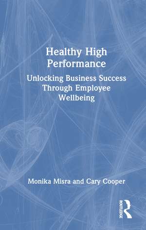 Healthy High Performance: Unlocking Business Success Through Employee Wellbeing de Monika Misra