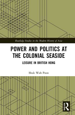 Power and Politics at the Colonial Seaside: Leisure in British Hong Kong de Shuk-Wah Poon