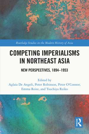 Competing Imperialisms in Northeast Asia: New Perspectives, 1894-1953 de Aglaia De Angeli