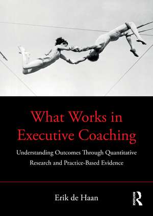 What Works in Executive Coaching: Understanding Outcomes Through Quantitative Research and Practice-Based Evidence de Erik de Haan