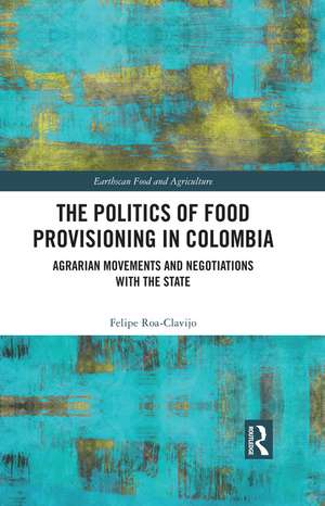 The Politics of Food Provisioning in Colombia: Agrarian Movements and Negotiations with the State de Felipe Roa-Clavijo