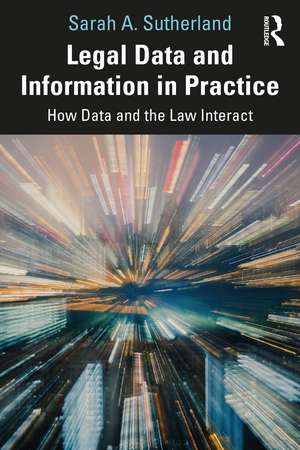 Legal Data and Information in Practice: How Data and the Law Interact de Sarah A. Sutherland