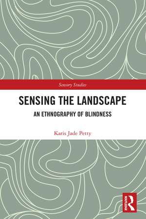 Sensing the Landscape: An Ethnography of Blindness de Karis Jade Petty