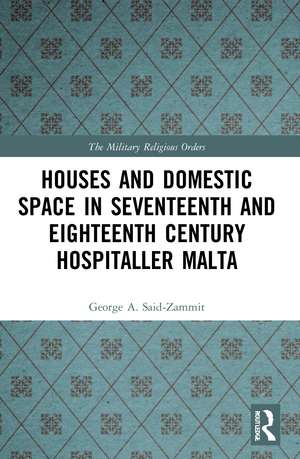 Houses and Domestic Space in Seventeenth and Eighteenth Century Hospitaller Malta de George A. Said-Zammit