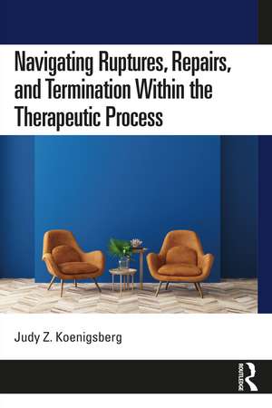 Navigating Ruptures, Repairs, and Termination Within the Therapeutic Process de Judy Z. Koenigsberg