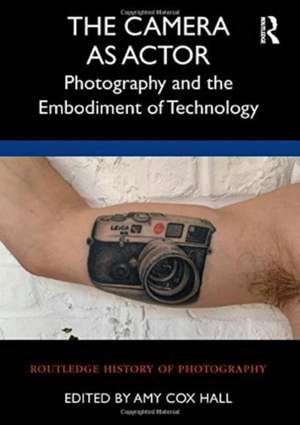 The Camera as Actor: Photography and the Embodiment of Technology de Amy Cox Hall