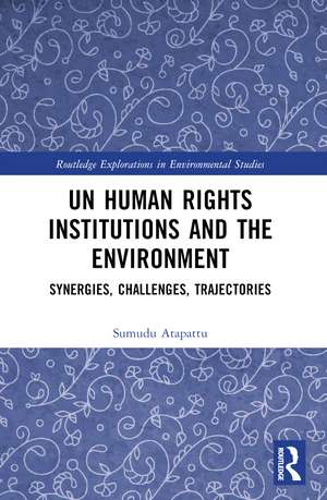 UN Human Rights Institutions and the Environment: Synergies, Challenges, Trajectories de Sumudu Atapattu