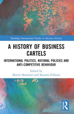 A History of Business Cartels: International Politics, National Policies and Anti-Competitive Behaviour de Martin Shanahan