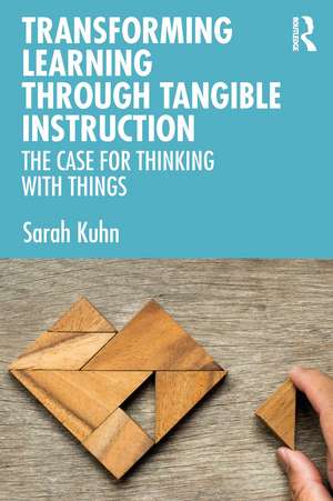 Transforming Learning Through Tangible Instruction: The Case for Thinking With Things de Sarah Kuhn